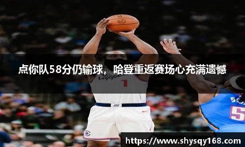 点你队58分仍输球，哈登重返赛场心充满遗憾