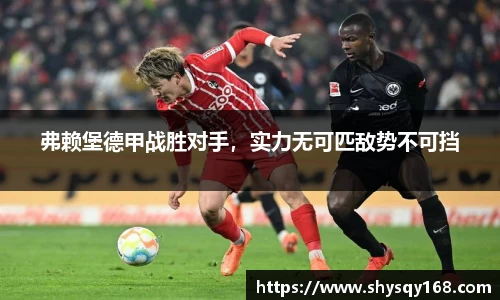 弗赖堡德甲战胜对手，实力无可匹敌势不可挡