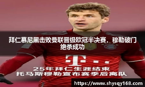 拜仁慕尼黑击败曼联晋级欧冠半决赛，穆勒破门绝杀成功