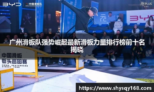 广州滑板队强势崛起最新滑板力量排行榜前十名揭晓