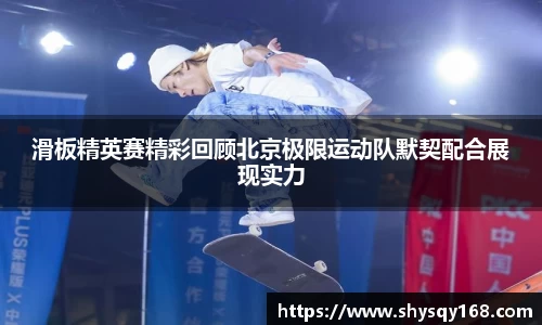 滑板精英赛精彩回顾北京极限运动队默契配合展现实力