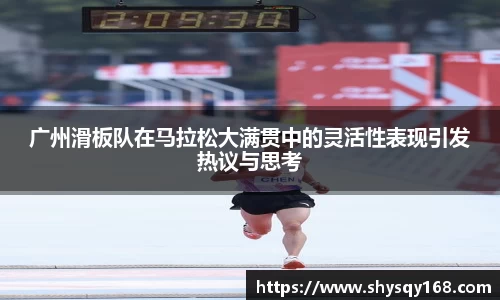广州滑板队在马拉松大满贯中的灵活性表现引发热议与思考