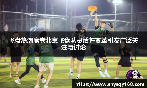 飞盘热潮席卷北京飞盘队灵活性变革引发广泛关注与讨论