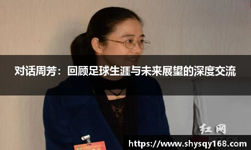 对话周芳：回顾足球生涯与未来展望的深度交流