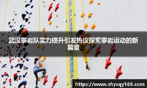 武汉攀岩队实力提升引发热议探索攀岩运动的新篇章