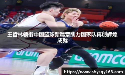 王哲林领衔中国篮球新篇章助力国家队再创辉煌成就