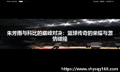 朱芳雨与科比的巅峰对决：篮球传奇的荣耀与激情碰撞