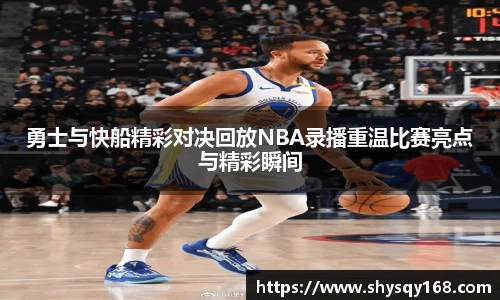 勇士与快船精彩对决回放NBA录播重温比赛亮点与精彩瞬间