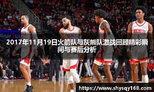 2017年11月19日火箭队与灰熊队激战回顾精彩瞬间与赛后分析