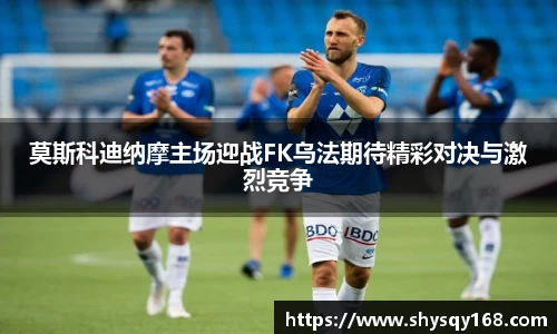 莫斯科迪纳摩主场迎战FK乌法期待精彩对决与激烈竞争
