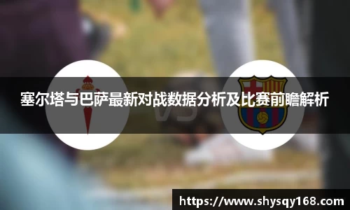 塞尔塔与巴萨最新对战数据分析及比赛前瞻解析