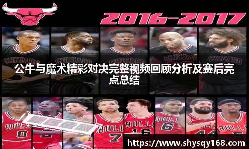 公牛与魔术精彩对决完整视频回顾分析及赛后亮点总结