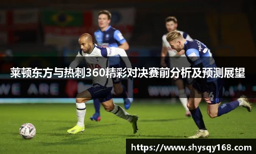 莱顿东方与热刺360精彩对决赛前分析及预测展望