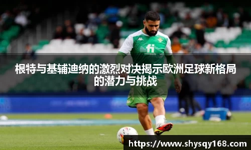 根特与基辅迪纳的激烈对决揭示欧洲足球新格局的潜力与挑战