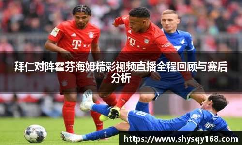 拜仁对阵霍芬海姆精彩视频直播全程回顾与赛后分析