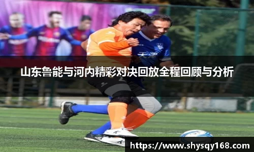 山东鲁能与河内精彩对决回放全程回顾与分析