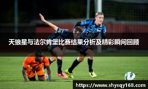 天狼星与法尔肯堡比赛结果分析及精彩瞬间回顾