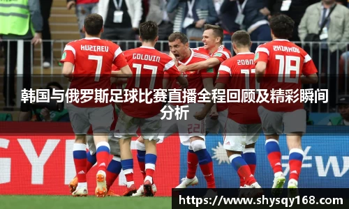 韩国与俄罗斯足球比赛直播全程回顾及精彩瞬间分析