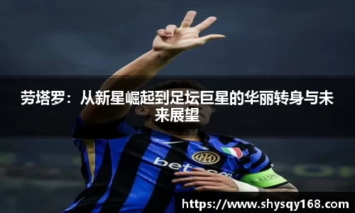 劳塔罗：从新星崛起到足坛巨星的华丽转身与未来展望