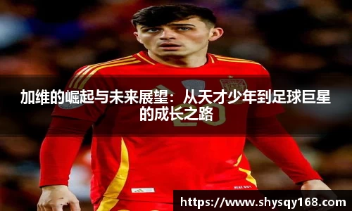加维的崛起与未来展望：从天才少年到足球巨星的成长之路