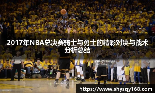 2017年NBA总决赛骑士与勇士的精彩对决与战术分析总结