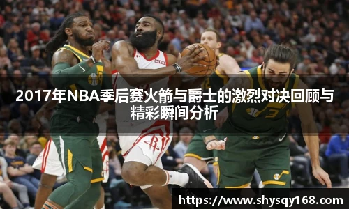 2017年NBA季后赛火箭与爵士的激烈对决回顾与精彩瞬间分析