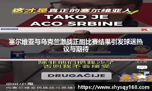 塞尔维亚与乌克兰激战正酣比赛结果引发球迷热议与期待