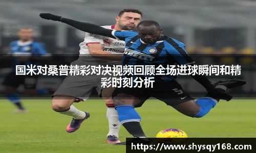 国米对桑普精彩对决视频回顾全场进球瞬间和精彩时刻分析