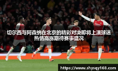 切尔西与阿森纳在北京的精彩对决即将上演球迷热情高涨期待赛事盛况