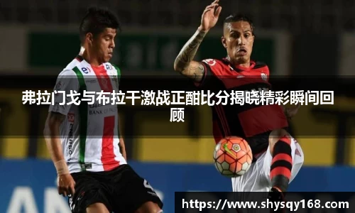 弗拉门戈与布拉干激战正酣比分揭晓精彩瞬间回顾