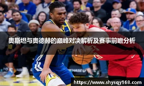 奥斯坦与奥德赫的巅峰对决解析及赛事前瞻分析