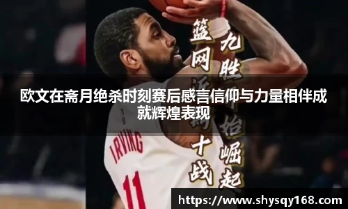 欧文在斋月绝杀时刻赛后感言信仰与力量相伴成就辉煌表现