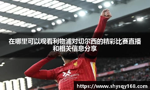 在哪里可以观看利物浦对切尔西的精彩比赛直播和相关信息分享