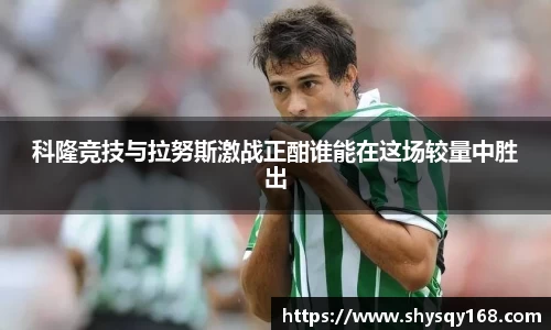 科隆竞技与拉努斯激战正酣谁能在这场较量中胜出