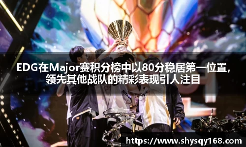 EDG在Major赛积分榜中以80分稳居第一位置，领先其他战队的精彩表现引人注目