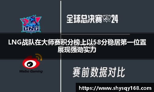 LNG战队在大师赛积分榜上以58分稳居第一位置展现强劲实力