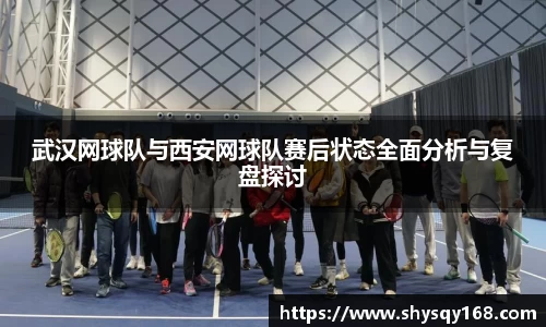 武汉网球队与西安网球队赛后状态全面分析与复盘探讨